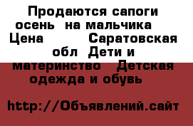 Продаются сапоги/осень/ на мальчика.  › Цена ­ 400 - Саратовская обл. Дети и материнство » Детская одежда и обувь   